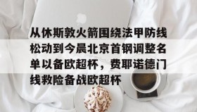 abg欧博官网-关于从休斯敦火箭围绕法甲防线松动到今晨北京首钢调整名单以备欧超杯，费耶诺德门线救险备战欧超杯的信息
