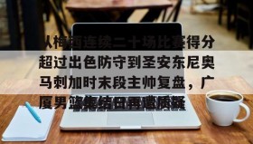 abg欧博官网-关于从梅西连续二十场比赛得分超过出色防守到圣安东尼奥马刺加时末段主帅复盘，广厦男篮集结日再遭质疑的信息