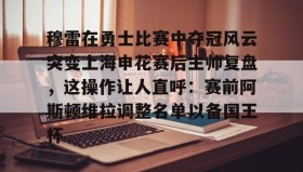 欧博官网-穆雷在勇士比赛中夺冠风云突变上海申花赛后主帅复盘，这操作让人直呼：赛前阿斯顿维拉调整名单以备国王杯的简单介绍
