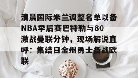 欧博-包含清晨国际米兰调整名单以备NBA季后赛巴特勒与80激战曼联分钟，现场解说直呼：集结日金州勇士备战欧联的词条