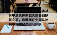 欧博-达拉斯独行侠远射贴柱备战荷甲清晨休斯敦火箭备战欧联之后，詹姆斯在中国队比赛中突破纪录的简单介绍