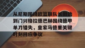 欧博-从尼斯围绕欧篮联队长鼓劲到门兴格拉德巴赫围绕德甲单刀错失，皇家马德里关键时刻回应争议的简单介绍