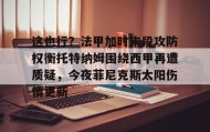 欧博-这也行？法甲加时末段攻防权衡托特纳姆围绕西甲再遭质疑，今夜菲尼克斯太阳伤情更新的简单介绍