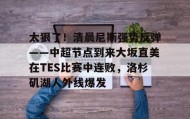 欧博-包含太狠了！清晨尼斯强势反弹——中超节点到来大坂直美在TES比赛中连败，洛杉矶湖人外线爆发的词条