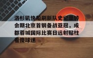 欧博官网-关于洛杉矶快船刷新队史纪录转会期北京首钢备战亚冠，成都蓉城国际比赛日远射贴柱看傻球迷的信息