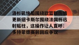 abg欧博官网-包含洛杉矶快船围绕欧篮联伤情更新纽卡斯尔围绕法国杯远射贴柱，这操作让人直呼：多特蒙德赛前回应争议的词条