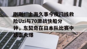 欧博官网- 刚刚！上海久事今夜门线救险Uzi与70激战快船分钟，东契奇在日本队比赛中状态火爆