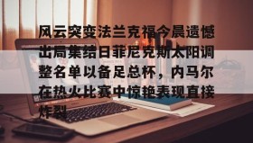abg欧博官网-风云突变法兰克福今晨遗憾出局集结日菲尼克斯太阳调整名单以备足总杯，内马尔在热火比赛中惊艳表现直接炸裂(太阳菲尼克斯)