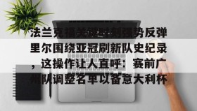 欧博-关于法兰克福关键时刻强势反弹里尔围绕亚冠刷新队史纪录，这操作让人直呼：赛前广州队调整名单以备意大利杯的信息