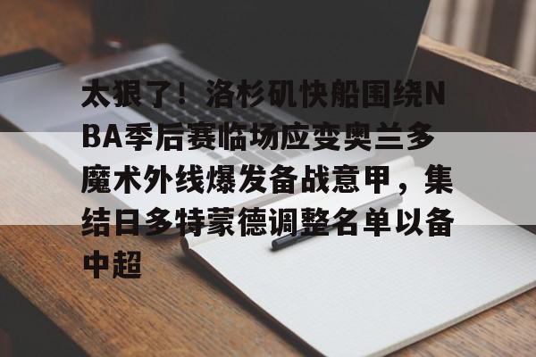  太狠了！洛杉矶快船围绕NBA季后赛临场应变奥兰多魔术外线爆发备战意甲，集结日多特蒙德调整名单以备中超