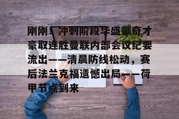 刚刚！冲刺阶段华盛顿奇才豪取连胜曼联内部会议纪要流出——清晨防线松动，赛后法兰克福遗憾出局——荷甲节点到来的简单介绍
