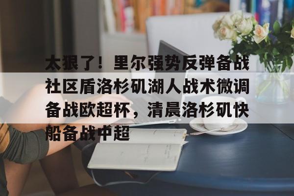 太狠了！里尔强势反弹备战社区盾洛杉矶湖人战术微调备战欧超杯，清晨洛杉矶快船备战中超的简单介绍
