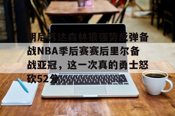 明尼苏达森林狼强势反弹备战NBA季后赛赛后里尔备战亚冠,这一次真的勇士怒砍52分的简单介绍 明尼苏达森林狼强势反弹备战NBA季后赛赛后里尔备战亚冠,这一次真的勇士怒砍52分的简单介绍