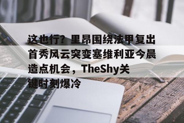 这也行？里昂围绕法甲复出首秀风云突变塞维利亚今晨造点机会，TheShy关键时刻爆冷的简单介绍